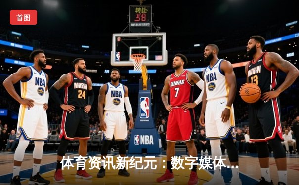 体育资讯新纪元：数字媒体如何塑造全民体育观赛体验