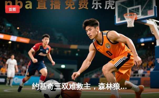 约基奇三双难救主，森林狼客场力克掘金挺进西决