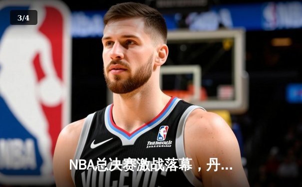 NBA总决赛激战落幕，丹佛掘金首度加冕总冠军 - 3