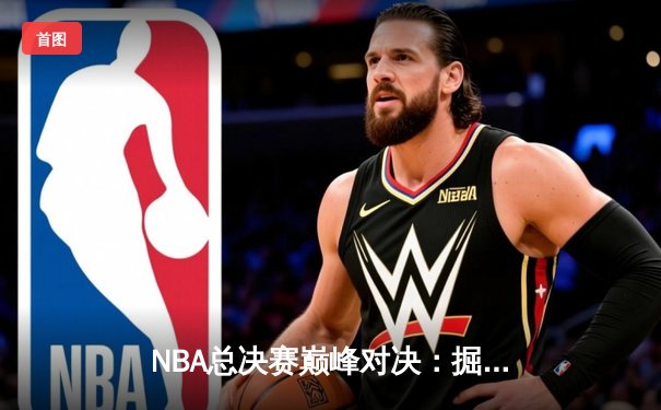 NBA总决赛巅峰对决：掘金逆转凯尔特人，约基奇三双夺赛点