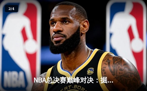 NBA总决赛巅峰对决：掘金逆转凯尔特人，约基奇三双夺赛点 - 2