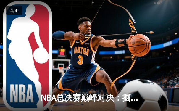 NBA总决赛巅峰对决：掘金逆转凯尔特人，约基奇三双夺赛点 - 4