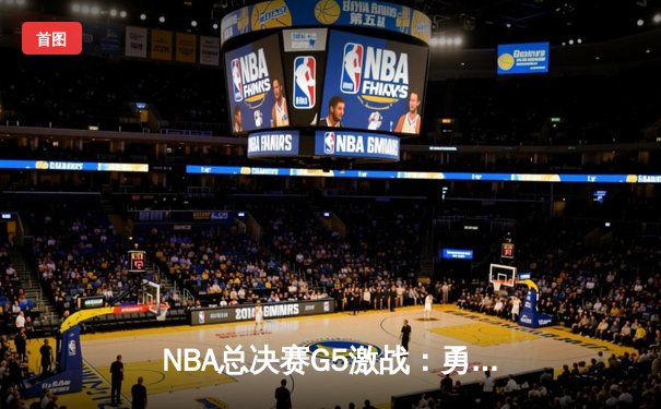 NBA总决赛G5激战：勇士逆转凯尔特人夺赛点，库里37分闪耀关键战