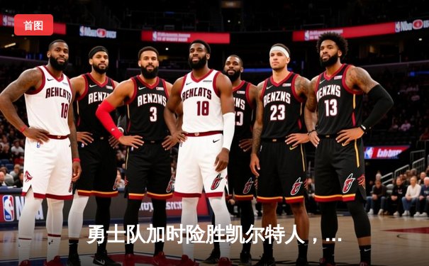 勇士队加时险胜凯尔特人，库里三分绝杀锁定总决赛G4胜利